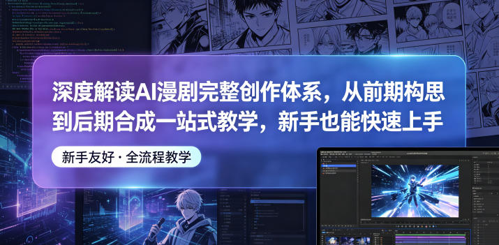 深度解读AI漫剧完整创作体系，从前期构思到后期合成一站式教学，新手也能快速上手-易创网