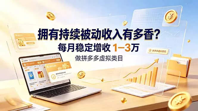 拥有持续被动收入有多香？做拼多多虚拟类目，每月稳定增收 1-3 万-易创网