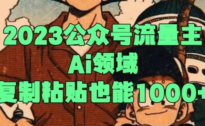 2023公众号流量主Ai领域，复制粘贴也能1000-易创网