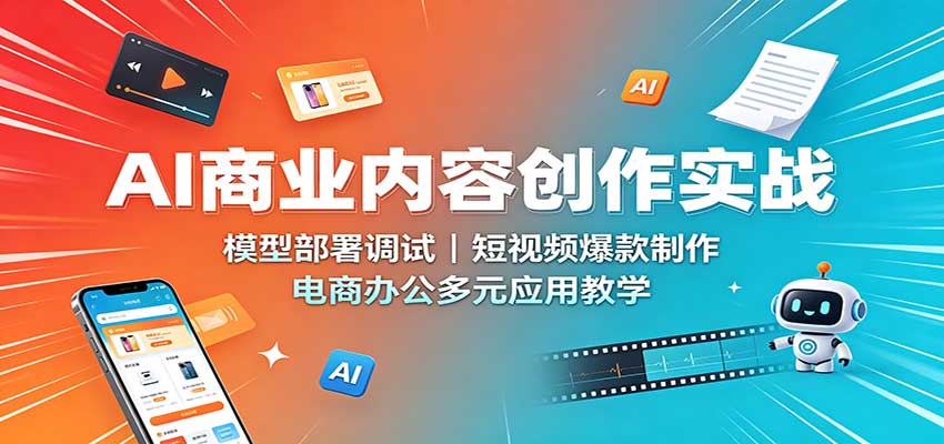 AI商业内容创作实战：模型部署调试，短视频爆款制作，电商办公多元应用教学-易创网