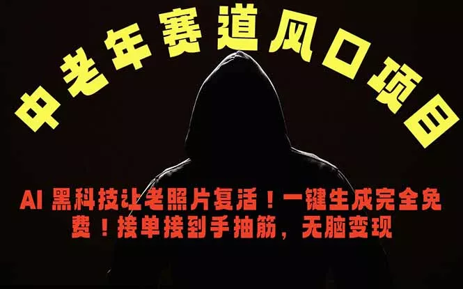 中老年风口项目，AI 黑科技让老照片复活！一键生成完全免费！接单接到手抽筋，无脑变现-易创网