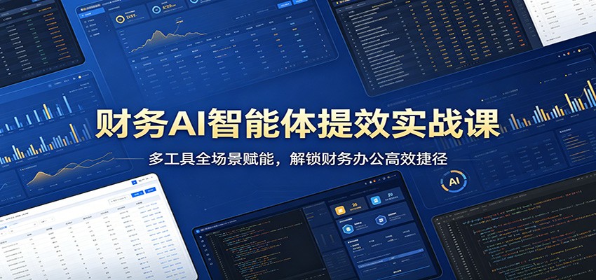财务AI智能体提效实战课：多工具全场景赋能，解锁财务办公高效捷径-易创网