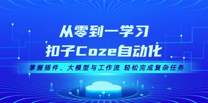 从零到一学习扣子Coze自动化，掌握插件、大模型与工作流 轻松完成复杂任务网赚项目-副业赚线-互联网创业-资源整合易创网