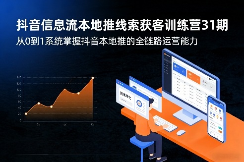 抖音信息流本地推线索获客训练营31期，从0到1系统掌握抖音本地推的全链路运营能力（更新0421）-易创网