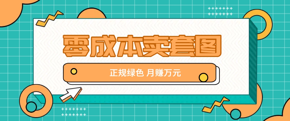 零成本卖套图，绿色正规项目，简单操作月收益10000+【揭秘】-易创网