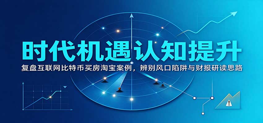 时代机遇认知提升：复盘互联网比特币买房淘宝案例，辨别风口陷阱与财报研读思路-易创网