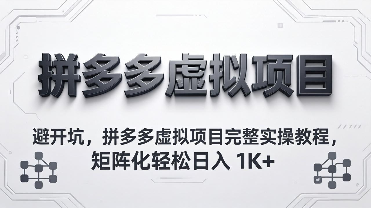 避开坑，拼多多虚拟项目完整实操教程，矩阵化轻松日入 1K+-易创网