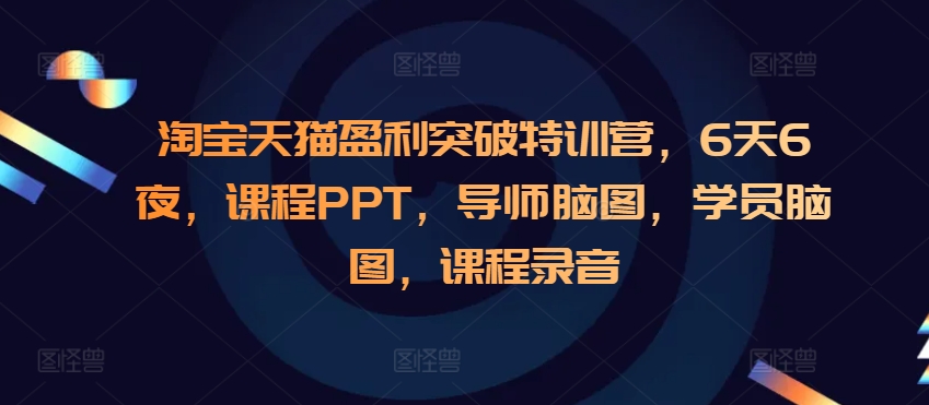 淘宝天猫盈利突破特训营，6天6夜，课程PPT，导师脑图，学员脑图，课程录音-易创网