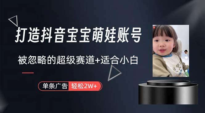 打造抖音宝宝账号，一条广告2W，大部分人忽略的超级赛道，小白简单入手-易创网