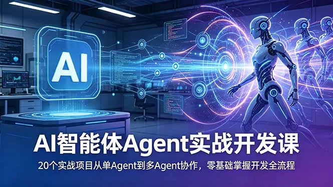 AI智能体Agent实战开发课：20个实战项目从单Agent到多Agent协作，零基础掌握开发全流程-易创网