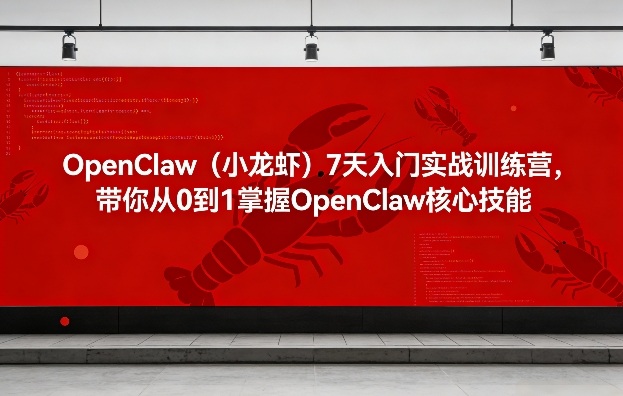 OpenClaw（小龙虾）7天入门实战训练营，带你从0到1掌握OpenClaw核心技能-易创网