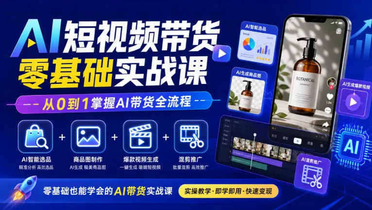 AI短视频带货零基础实战课｜AI智能选品+商品图制作+爆款视频生成+混剪推广，从0到1掌握AI带货全流程-易创网