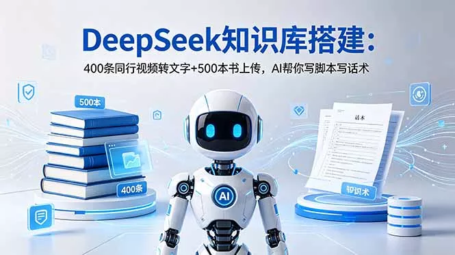 DeepSeek知识库搭建：400条同行视频转文字+500本书上传，AI帮你写脚本写话术-易创网