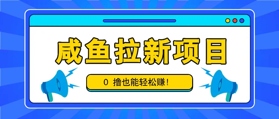 咸鱼拉新项目，拉新一单6-9元，0撸也能轻松赚，白撸几十几百！网赚项目-副业赚线-互联网创业-资源整合易创网
