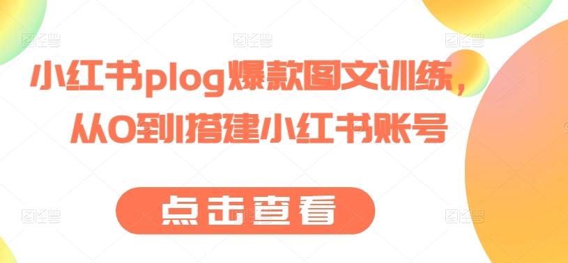小红书plog爆款图文训练，从0到1搭建小红书账号-易创网