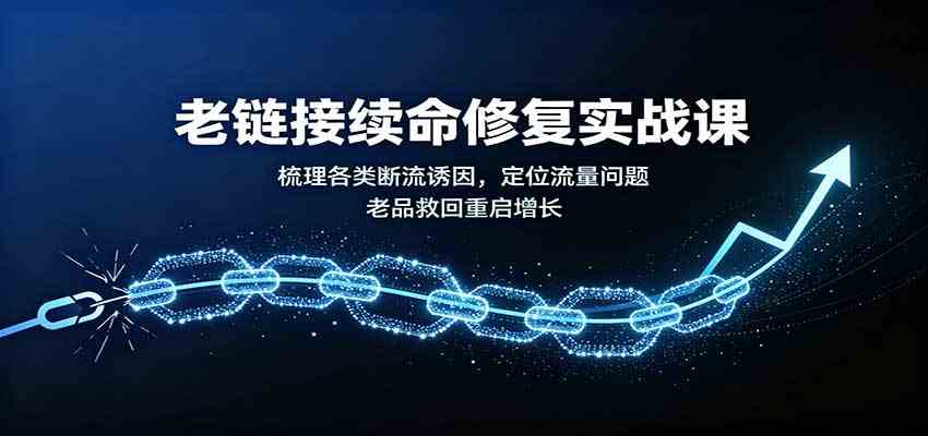 老链接续命修复实战课：梳理各类断流诱因，定位流量问题，老品救回重启增长-易创网