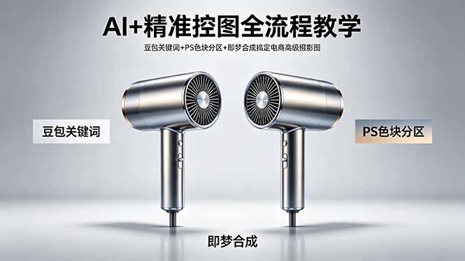 AI+精准控图全流程教学 豆包关键词+PS色块分区+即梦合成搞定电商高级摄影图-易创网