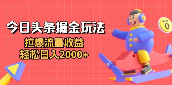 今日头条掘金玩法：拉爆流量收益，轻松日入2000+-易创网