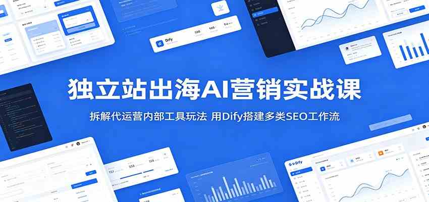 独立站出海AI营销实战课：拆解代运营内部工具玩法，用Dify搭建多类SEO工作流-易创网
