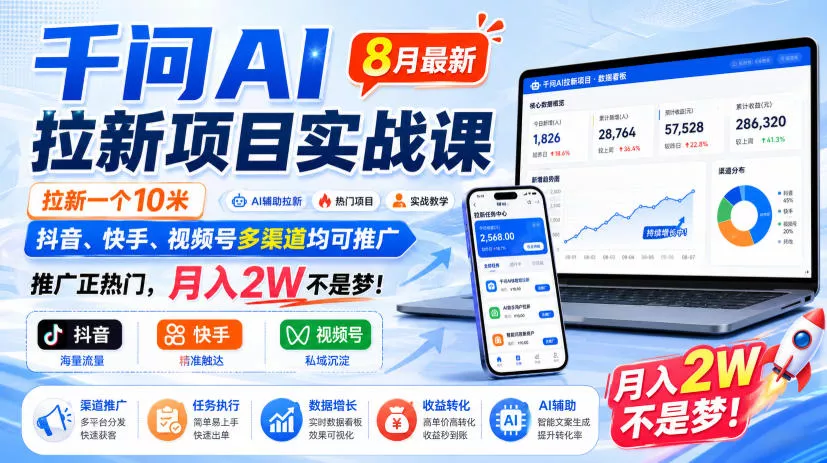 千问AI拉新项目实战课8月最新，拉新一个10米，抖音、快手、视频号多渠道均可推广，推广正热门，月入2W不是梦!(更新0827)-易创网