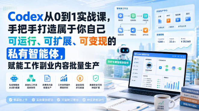 Codex从0到1实战课，手把手打造属于你自己可运行、可扩展、可变现的私有智能体，赋能工作副业内容批量生产-易创网