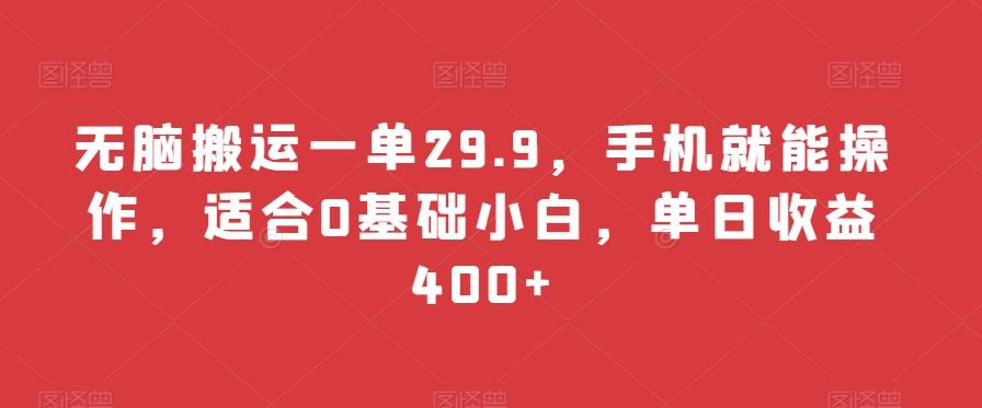 无脑搬运一单29.9，手机就能操作，适合0基础小白，单日收益400+网赚项目-副业赚线-互联网创业-资源整合易创网