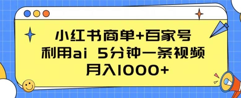 小红书商单+百家号，利用ai 5分钟一条视频，月入1000+【揭秘】-易创网