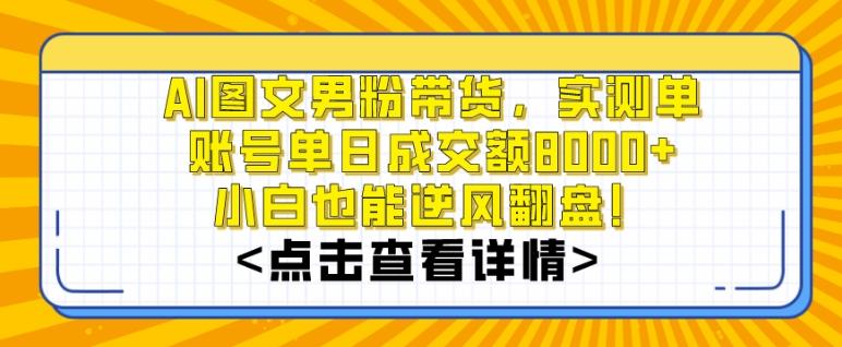 AI图文男粉带货，实测单账号单天成交额8000+，最关键是操作简单，小白看了也能上手【揭秘】-易创网