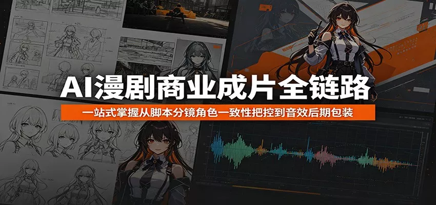 AI漫剧商业成片全链路：一站式掌握从脚本分镜角色一致性把控到音效后期包装-易创网