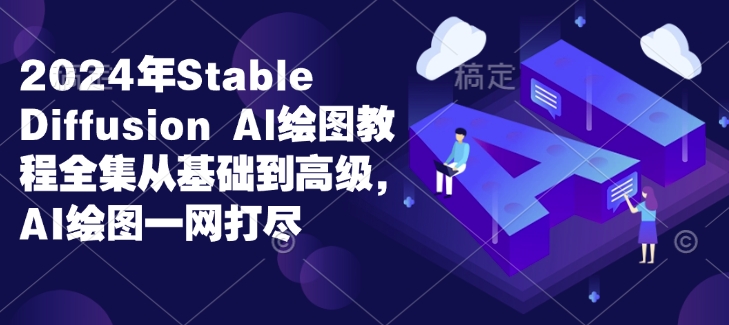2024年Stable Diffusion Al绘图教程全集从基础到高级，AI绘图一网打尽-易创网