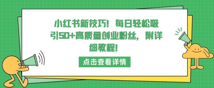 小红书新技巧，每日轻松吸引50+高质量创业粉丝，附详细教程【揭秘】网赚项目-副业赚线-互联网创业-资源整合易创网
