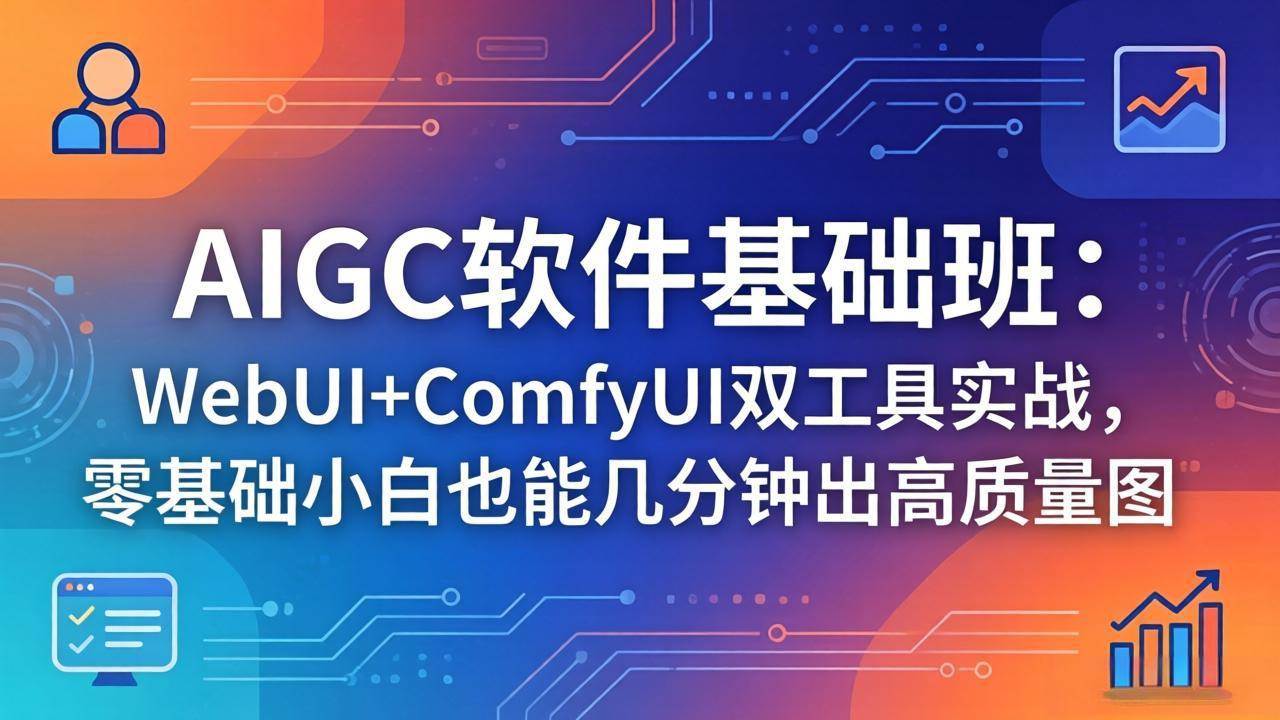 （18267期）AIGC软件基础班：WebUI+ComfyUI双工具实战，零基础小白也能几分钟出高质量图-易创网