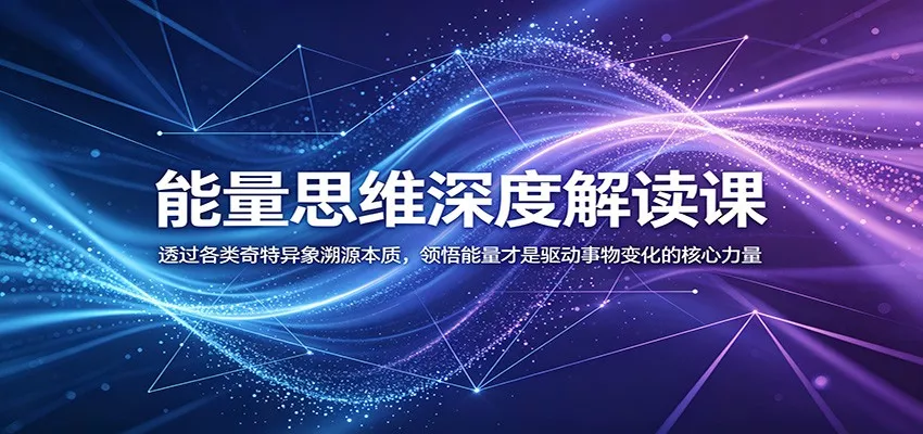 能量思维深度解读课：透过各类奇特异象溯源本质，领悟能量才是驱动事物变化的核心力量-易创网