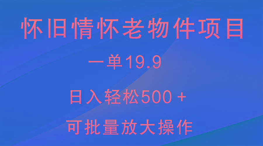 怀旧情怀老物件项目，一单19.9，日入轻松500＋，无操作难度，小白可轻松上手-易创网
