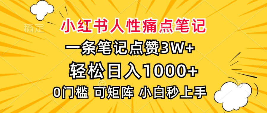 小红书人性痛点笔记，一条笔记点赞3W+，轻松日入1000+，小白秒上手网赚项目-副业赚线-互联网创业-资源整合易创网