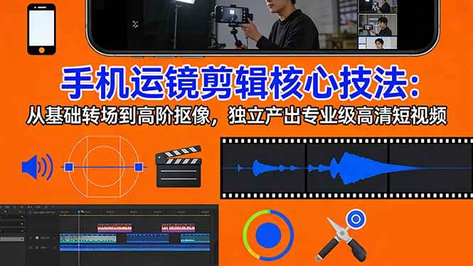 （17702期）手机运镜 剪辑核心技法：从基础转场到高阶抠像，独立产出专业级高清短视频-易创网