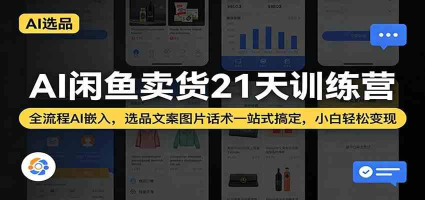AI闲鱼卖货21天训练营：全流程AI嵌入，选品文案图片话术一站式搞定，小白轻松变现-易创网