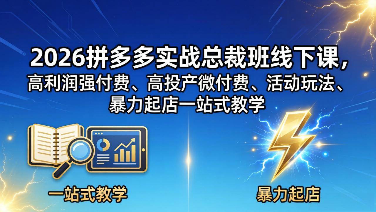 （18224期）2026拼多多实战总裁班线下课，高利润强付费、高投产微付费、活动玩法、暴力起店一站式教学-易创网