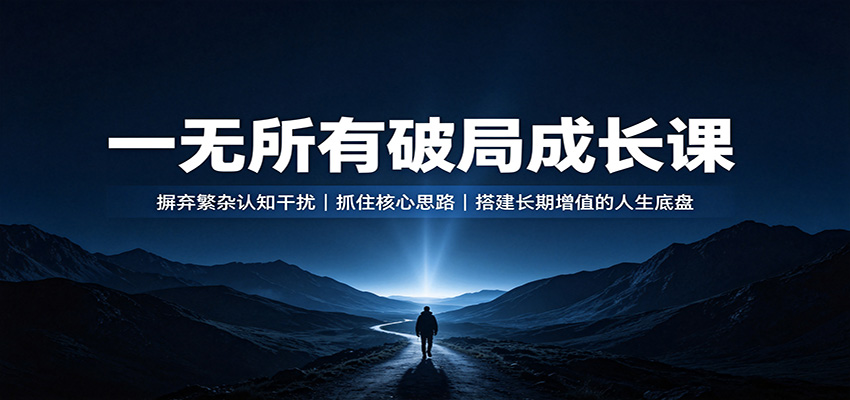 一无所有破局成长课：摒弃繁杂认知干扰，抓住核心思路，搭建长期增值的人生底盘-易创网
