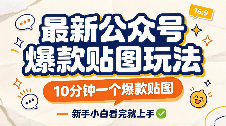 最新公众号爆款贴图玩法，10分钟一个爆款贴图，新手看完就上手实操-易创网