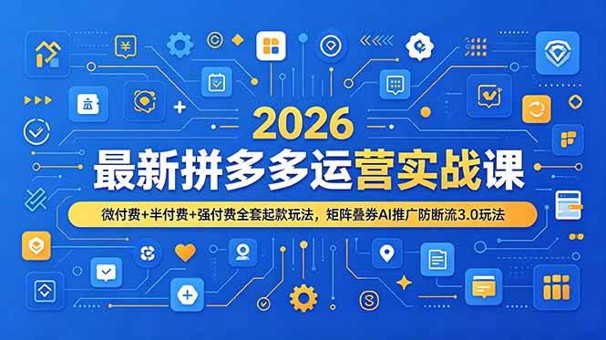 （19101期）2026最新拼多多运营实战课，微付费+半付费+强付费全套起款玩法，矩阵叠券AI推广防断流3.0玩法-易创网
