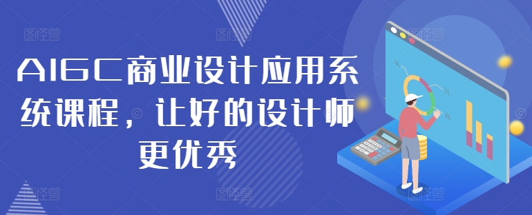 AIGC商业设计应用系统课程，让好的设计师更优秀-易创网