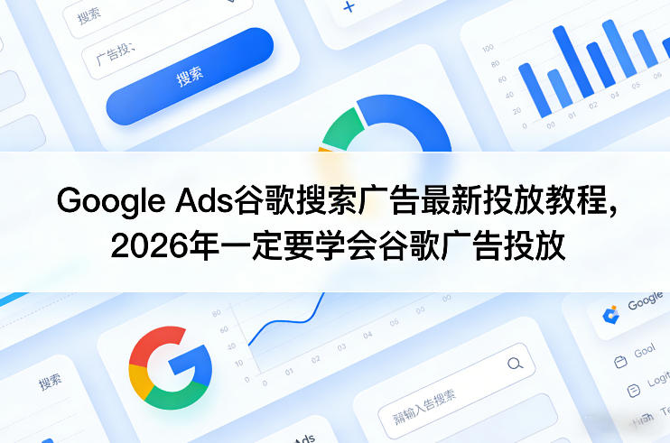 Google Ads谷歌搜索广告最新投放教程，2026年一定要学会谷歌广告投放-易创网