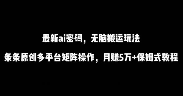 最新ai流量密码，傻瓜式搬运玩法，条条原创，多平台矩阵操作，月赚5万+保姆式教程【揭秘】-易创网