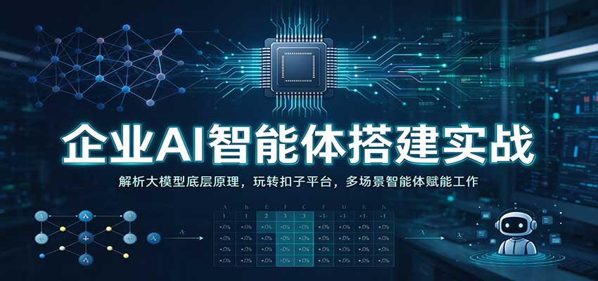 企业AI智能体搭建实战：解析大模型底层原理，玩转扣子平台，多场景智能体赋能工作-易创网