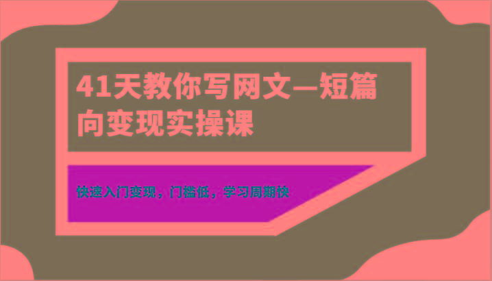 41天教你写网文—短篇向变现实操课，快速入门变现，门槛低，学习周期快网赚项目-副业赚线-互联网创业-资源整合易创网