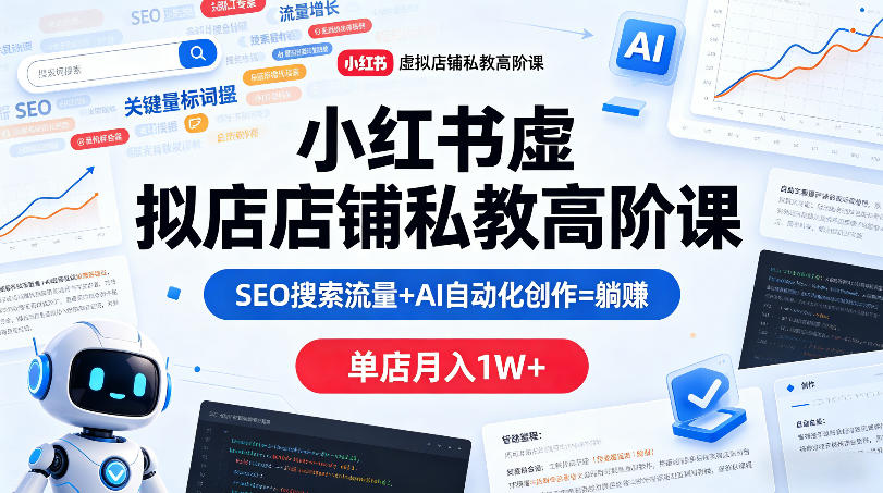 小红书虚拟店铺私教高阶课，SEO搜索流量+AI自动化创作=躺賺，单店月入1W+-易创网
