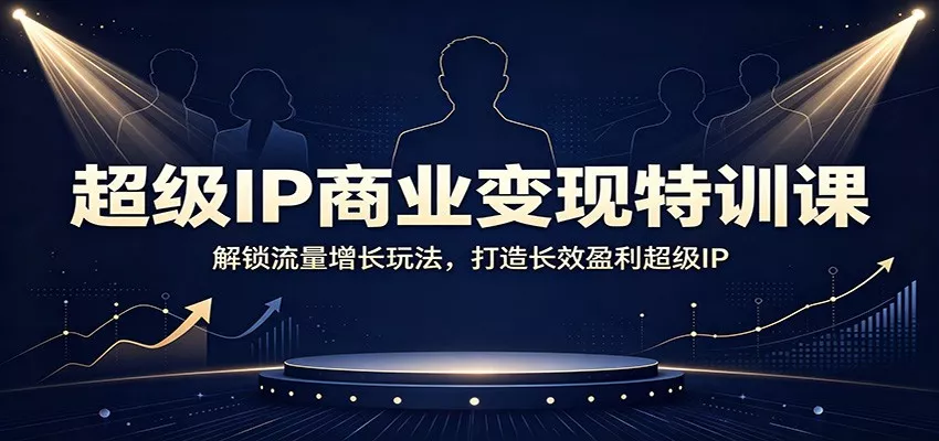 超级IP商业变现特训课：解锁流量增长玩法，打造长效盈利超级IP-易创网