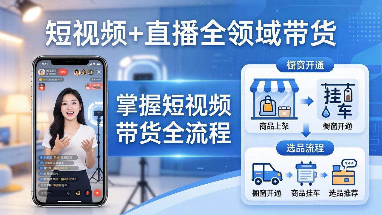 （17915期）短视频+直播全领域带货-更新：掌握橱窗开通、挂车、选品、爆款文案改编等短视频带货全流程-易创网