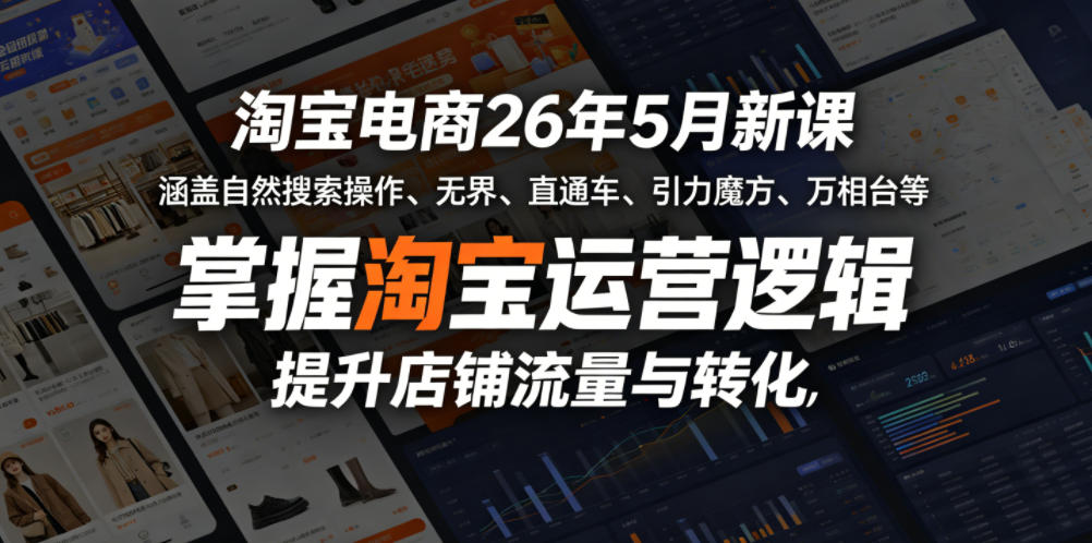 淘宝电商26年5月新课，涵盖自然搜索操作、无界、直通车、引力魔方、万相台等，掌握淘宝运营逻辑，提升店铺流量与转化-易创网